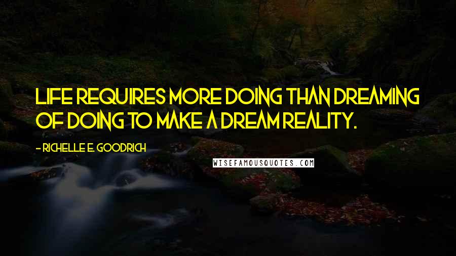 Richelle E. Goodrich Quotes: Life requires more doing than dreaming of doing to make a dream reality.