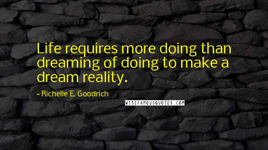 Richelle E. Goodrich Quotes: Life requires more doing than dreaming of doing to make a dream reality.