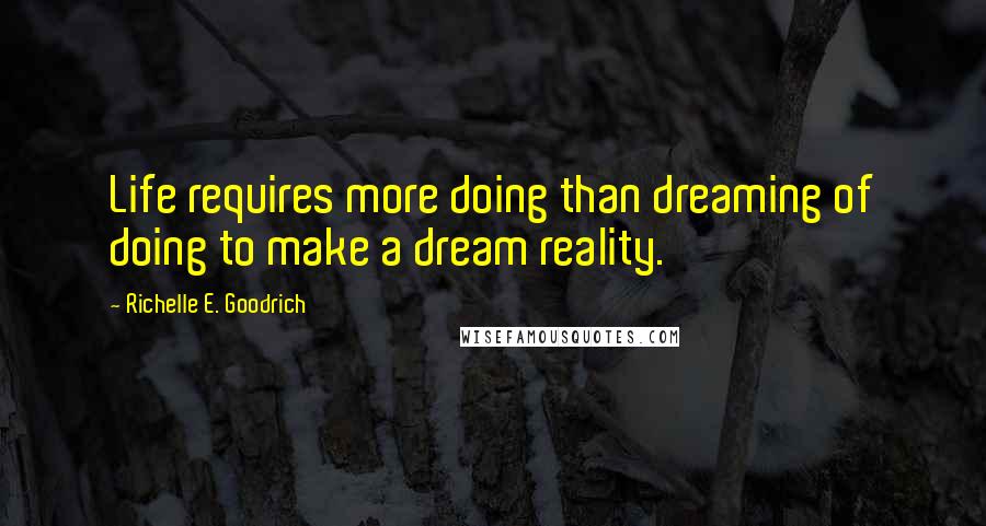 Richelle E. Goodrich Quotes: Life requires more doing than dreaming of doing to make a dream reality.