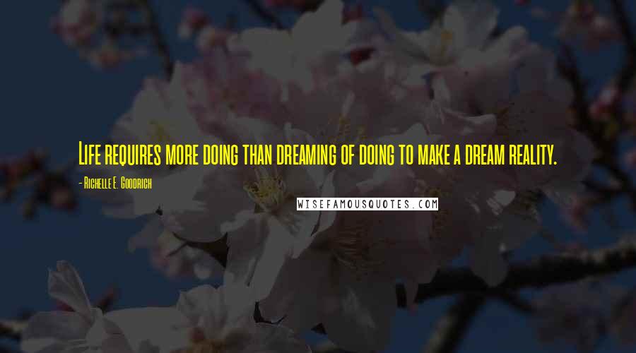 Richelle E. Goodrich Quotes: Life requires more doing than dreaming of doing to make a dream reality.