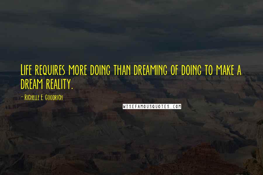 Richelle E. Goodrich Quotes: Life requires more doing than dreaming of doing to make a dream reality.