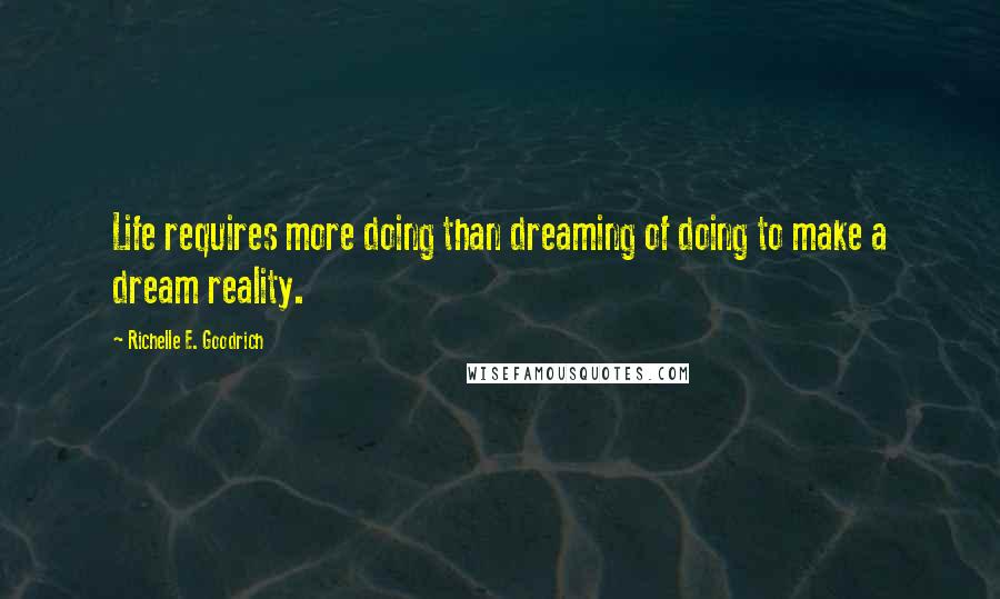 Richelle E. Goodrich Quotes: Life requires more doing than dreaming of doing to make a dream reality.