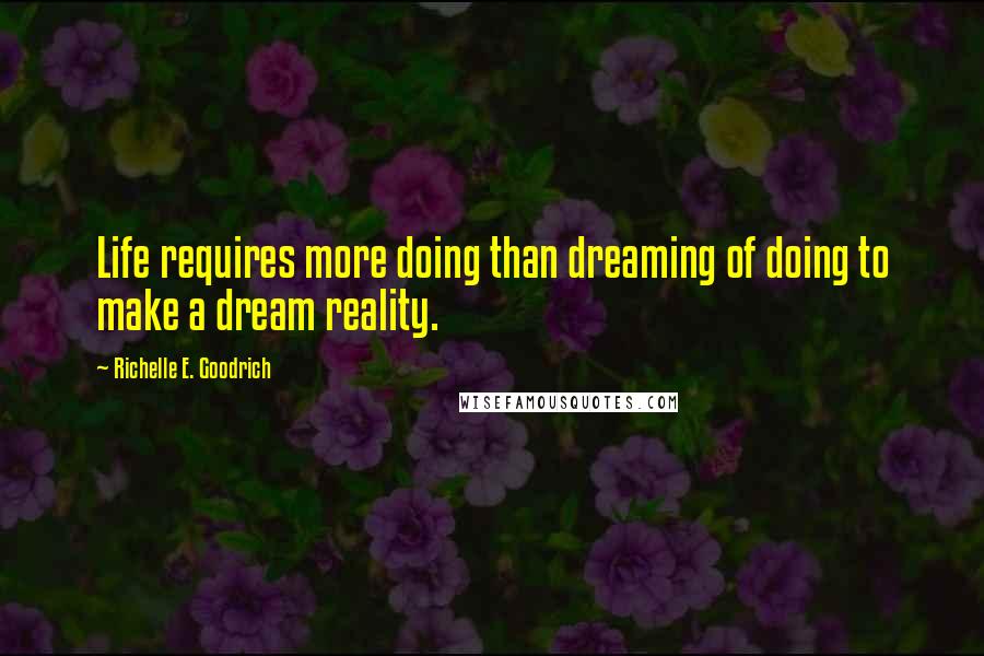 Richelle E. Goodrich Quotes: Life requires more doing than dreaming of doing to make a dream reality.