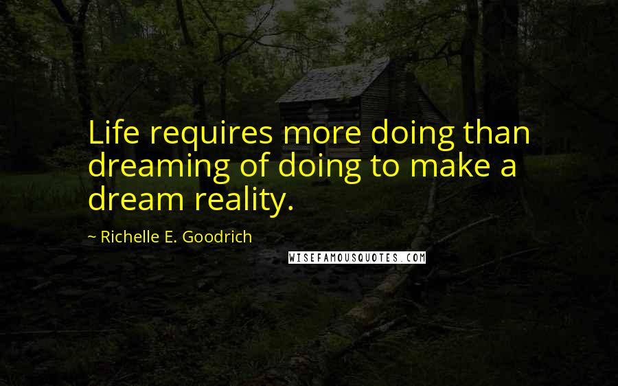 Richelle E. Goodrich Quotes: Life requires more doing than dreaming of doing to make a dream reality.