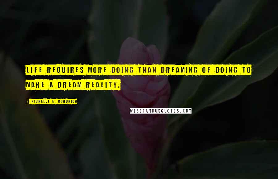 Richelle E. Goodrich Quotes: Life requires more doing than dreaming of doing to make a dream reality.