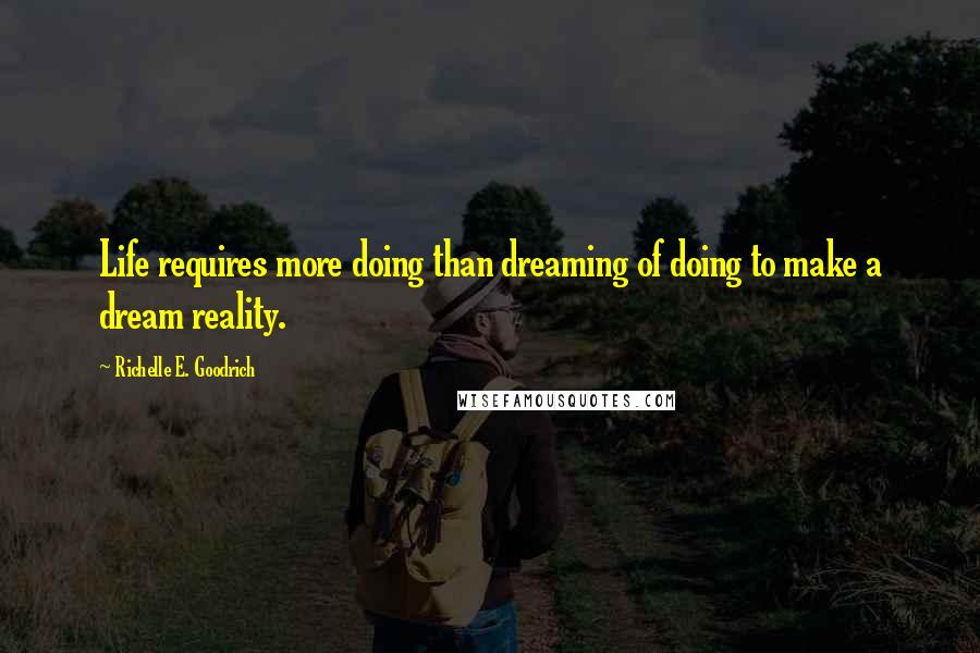 Richelle E. Goodrich Quotes: Life requires more doing than dreaming of doing to make a dream reality.