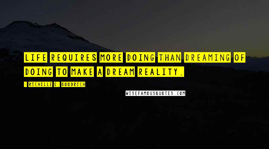 Richelle E. Goodrich Quotes: Life requires more doing than dreaming of doing to make a dream reality.