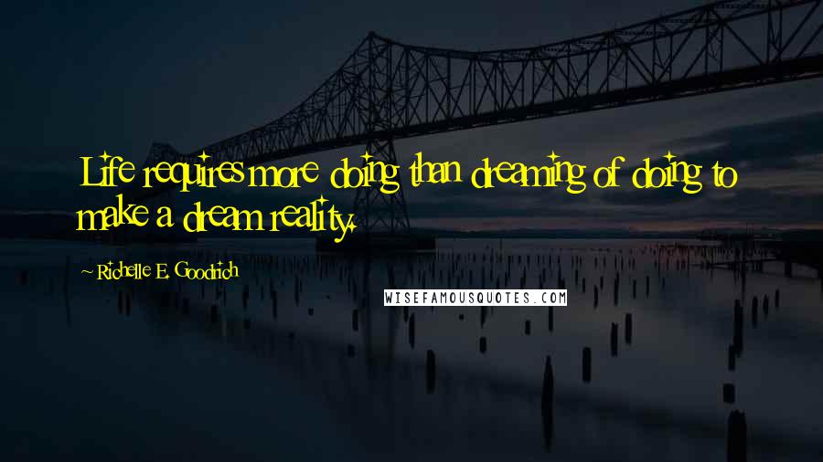 Richelle E. Goodrich Quotes: Life requires more doing than dreaming of doing to make a dream reality.