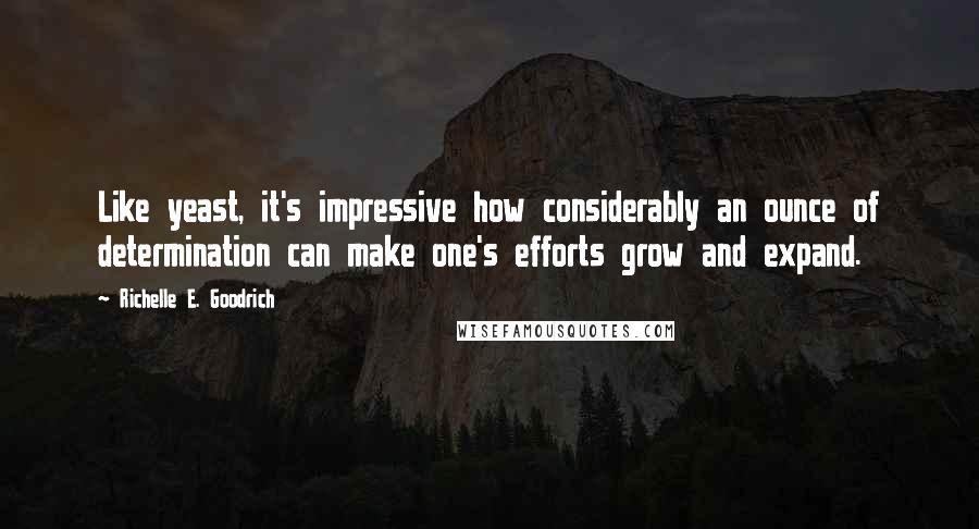 Richelle E. Goodrich Quotes: Like yeast, it's impressive how considerably an ounce of determination can make one's efforts grow and expand.