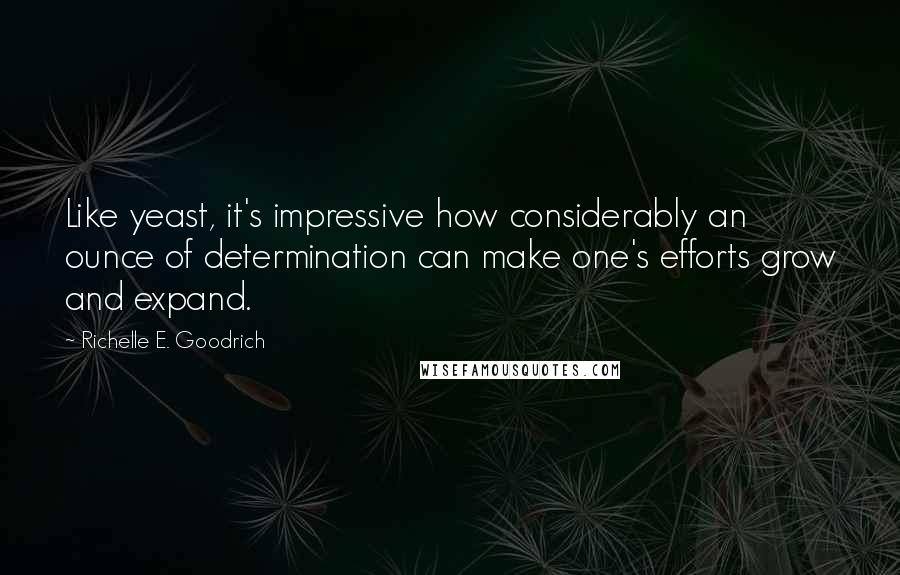 Richelle E. Goodrich Quotes: Like yeast, it's impressive how considerably an ounce of determination can make one's efforts grow and expand.