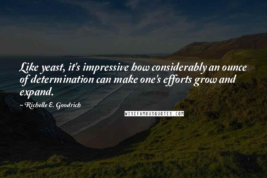 Richelle E. Goodrich Quotes: Like yeast, it's impressive how considerably an ounce of determination can make one's efforts grow and expand.