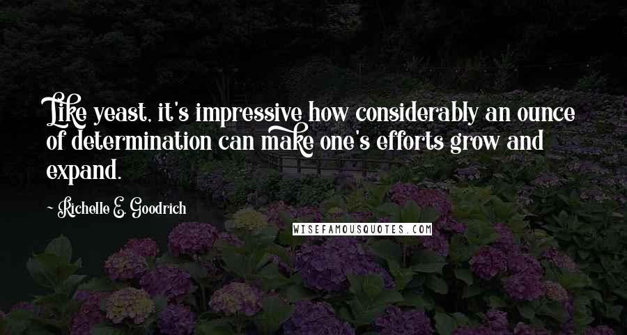 Richelle E. Goodrich Quotes: Like yeast, it's impressive how considerably an ounce of determination can make one's efforts grow and expand.