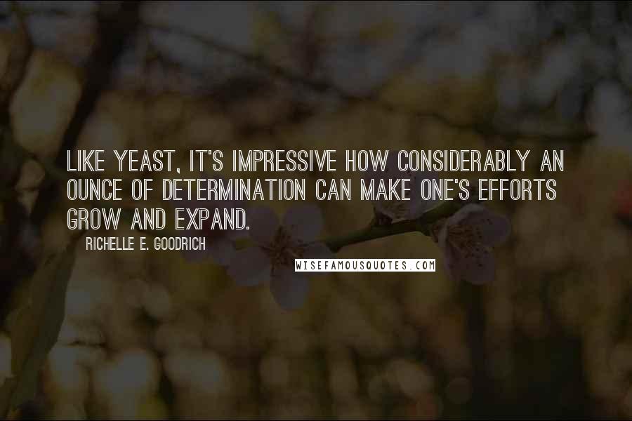 Richelle E. Goodrich Quotes: Like yeast, it's impressive how considerably an ounce of determination can make one's efforts grow and expand.