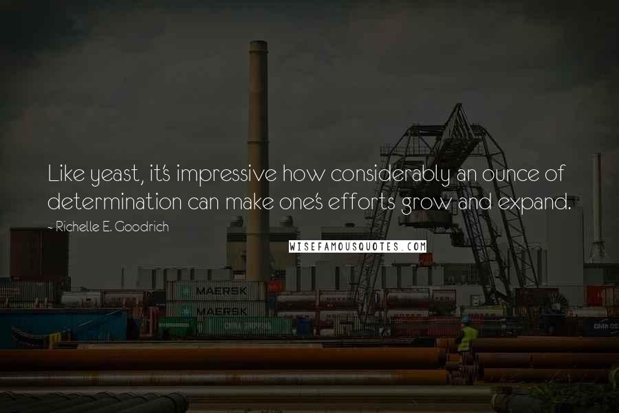 Richelle E. Goodrich Quotes: Like yeast, it's impressive how considerably an ounce of determination can make one's efforts grow and expand.