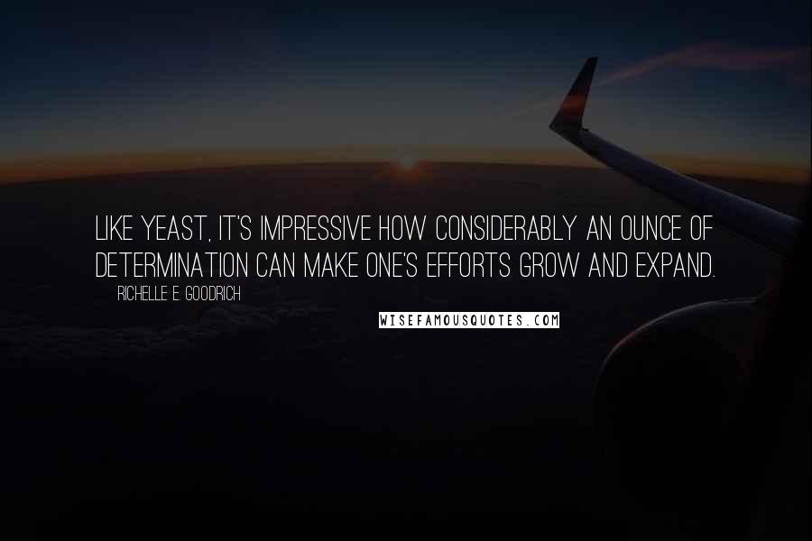 Richelle E. Goodrich Quotes: Like yeast, it's impressive how considerably an ounce of determination can make one's efforts grow and expand.