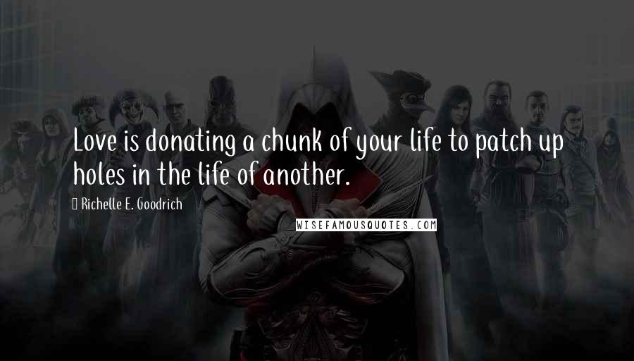 Richelle E. Goodrich Quotes: Love is donating a chunk of your life to patch up holes in the life of another.