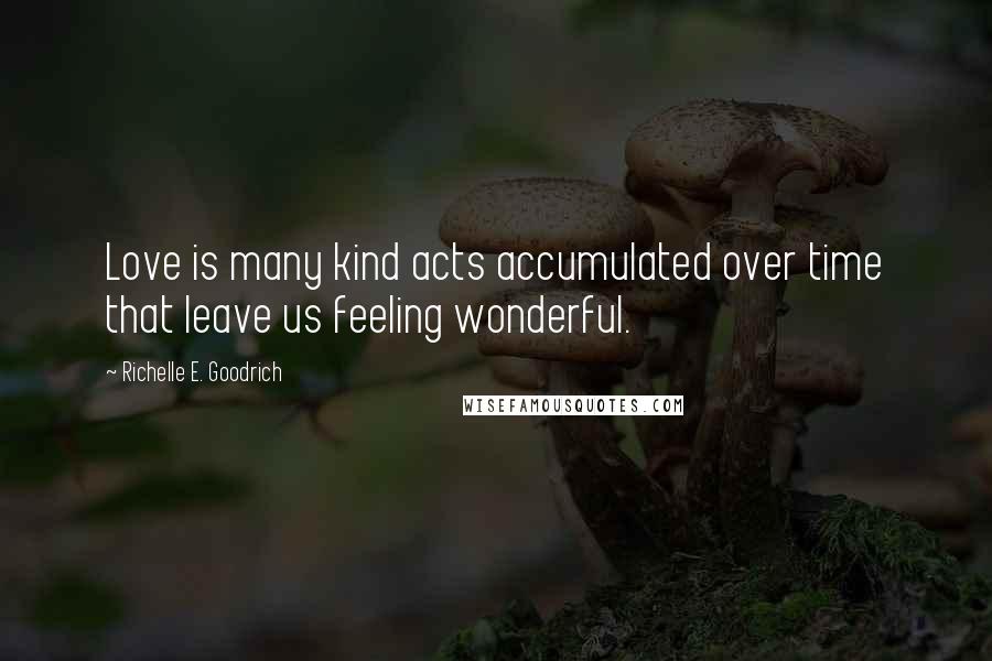 Richelle E. Goodrich Quotes: Love is many kind acts accumulated over time that leave us feeling wonderful.