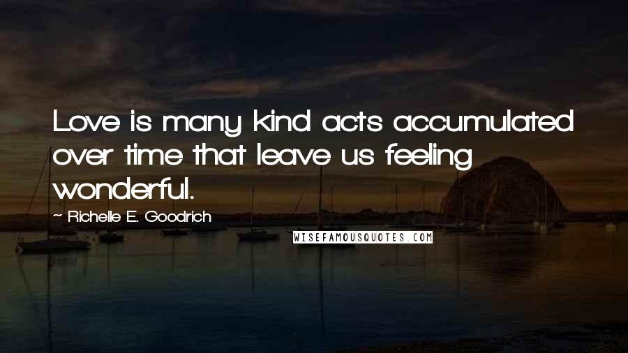 Richelle E. Goodrich Quotes: Love is many kind acts accumulated over time that leave us feeling wonderful.