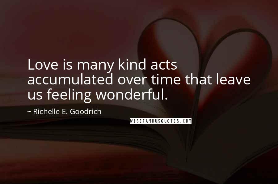 Richelle E. Goodrich Quotes: Love is many kind acts accumulated over time that leave us feeling wonderful.