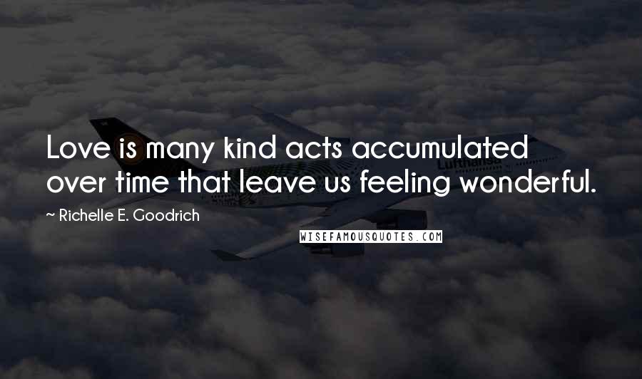 Richelle E. Goodrich Quotes: Love is many kind acts accumulated over time that leave us feeling wonderful.