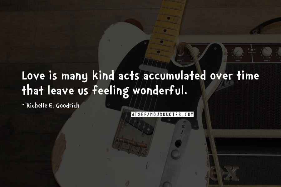 Richelle E. Goodrich Quotes: Love is many kind acts accumulated over time that leave us feeling wonderful.