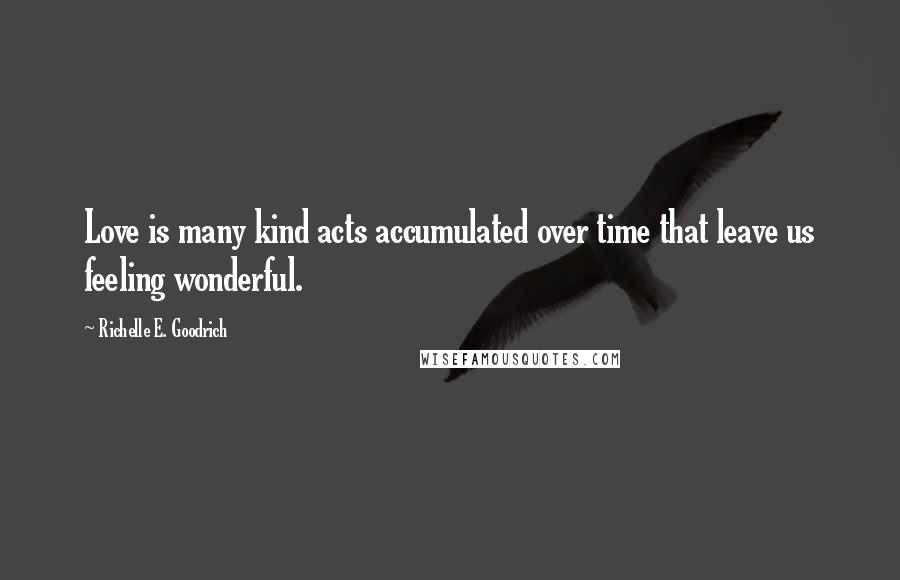 Richelle E. Goodrich Quotes: Love is many kind acts accumulated over time that leave us feeling wonderful.