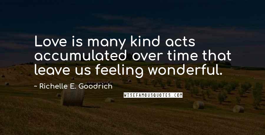 Richelle E. Goodrich Quotes: Love is many kind acts accumulated over time that leave us feeling wonderful.