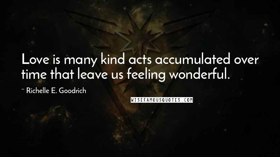 Richelle E. Goodrich Quotes: Love is many kind acts accumulated over time that leave us feeling wonderful.