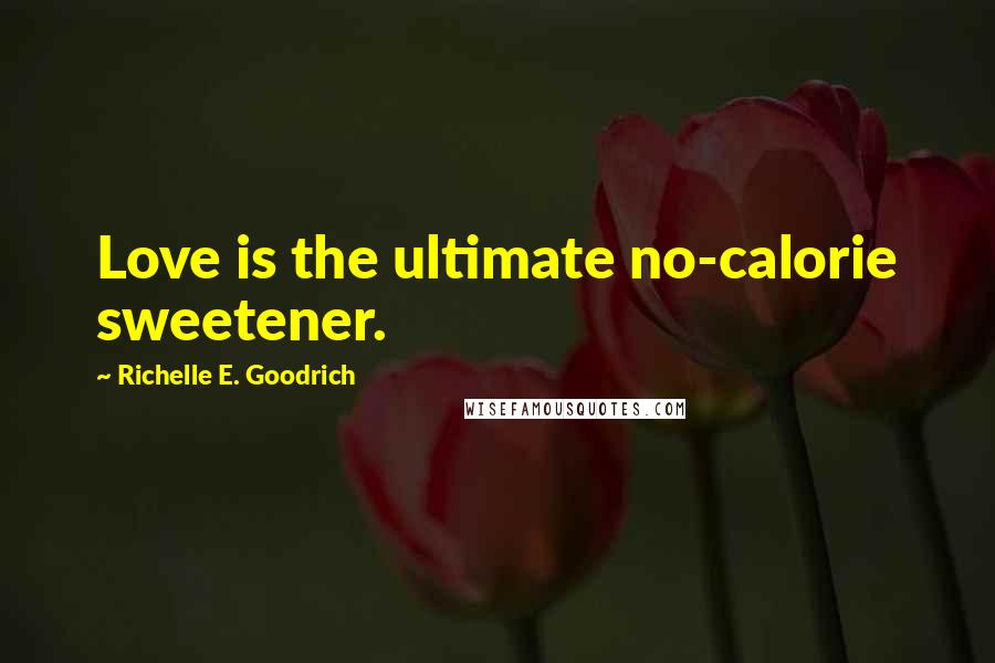 Richelle E. Goodrich Quotes: Love is the ultimate no-calorie sweetener.