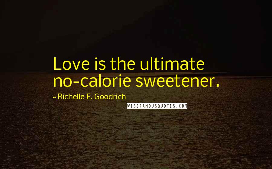 Richelle E. Goodrich Quotes: Love is the ultimate no-calorie sweetener.