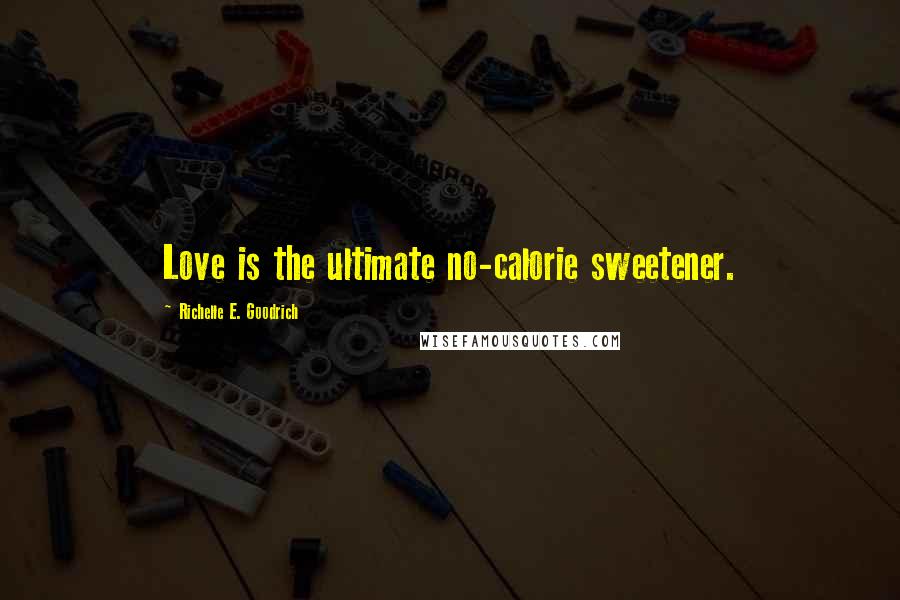 Richelle E. Goodrich Quotes: Love is the ultimate no-calorie sweetener.