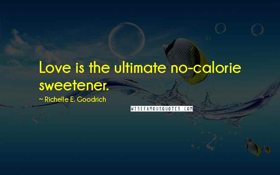 Richelle E. Goodrich Quotes: Love is the ultimate no-calorie sweetener.