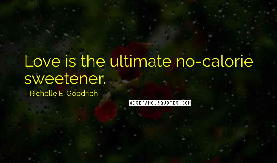 Richelle E. Goodrich Quotes: Love is the ultimate no-calorie sweetener.