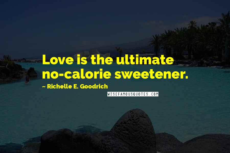 Richelle E. Goodrich Quotes: Love is the ultimate no-calorie sweetener.