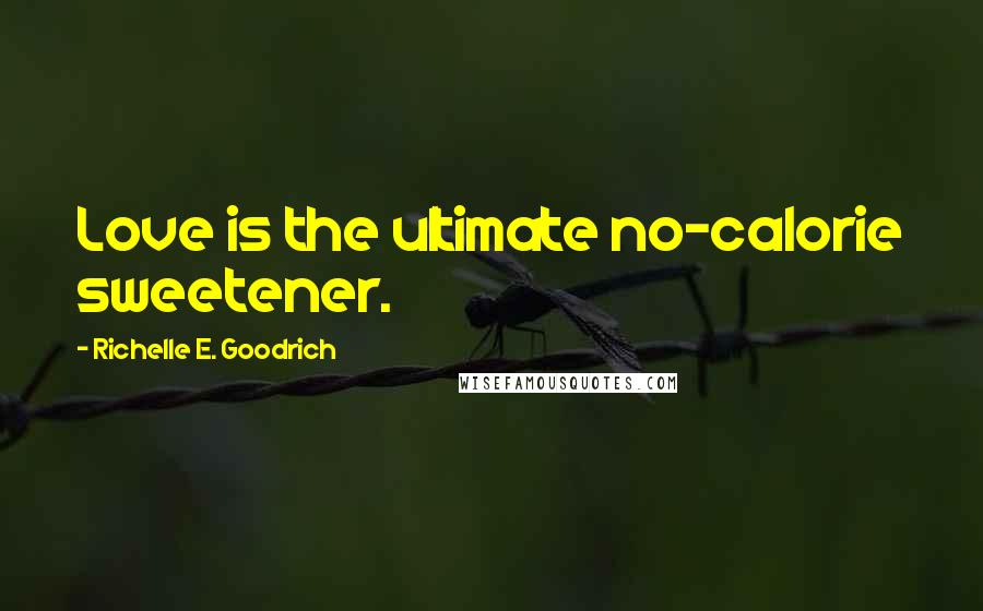 Richelle E. Goodrich Quotes: Love is the ultimate no-calorie sweetener.