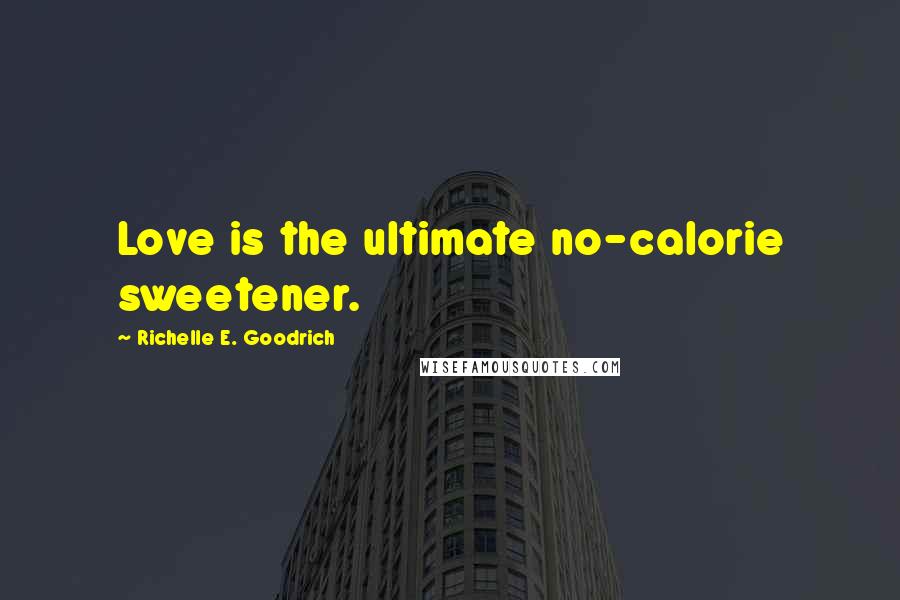 Richelle E. Goodrich Quotes: Love is the ultimate no-calorie sweetener.