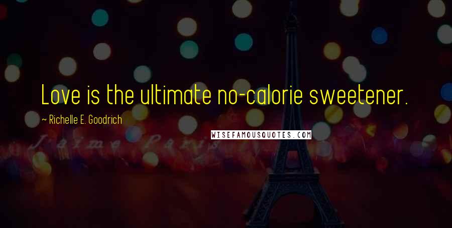 Richelle E. Goodrich Quotes: Love is the ultimate no-calorie sweetener.