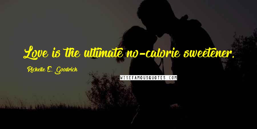 Richelle E. Goodrich Quotes: Love is the ultimate no-calorie sweetener.