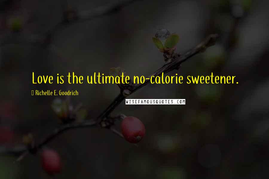 Richelle E. Goodrich Quotes: Love is the ultimate no-calorie sweetener.