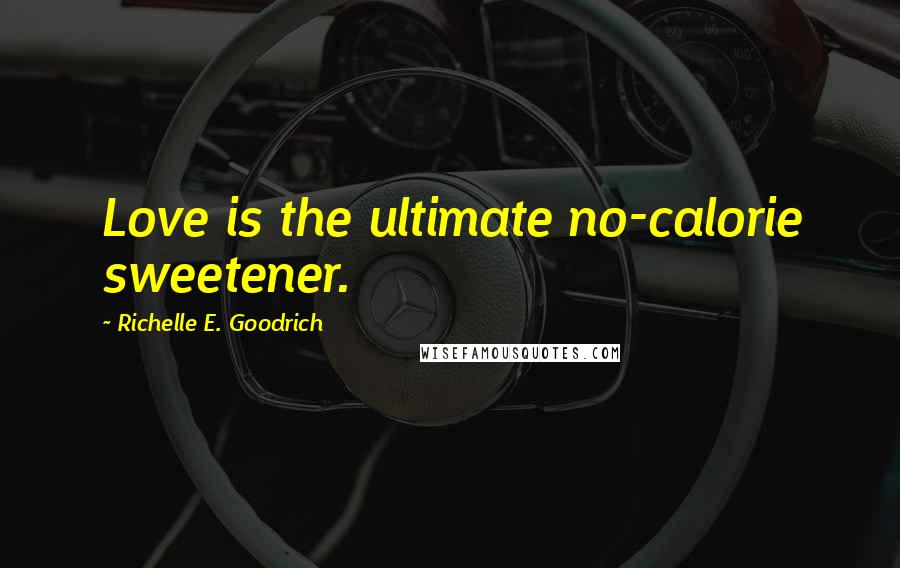 Richelle E. Goodrich Quotes: Love is the ultimate no-calorie sweetener.