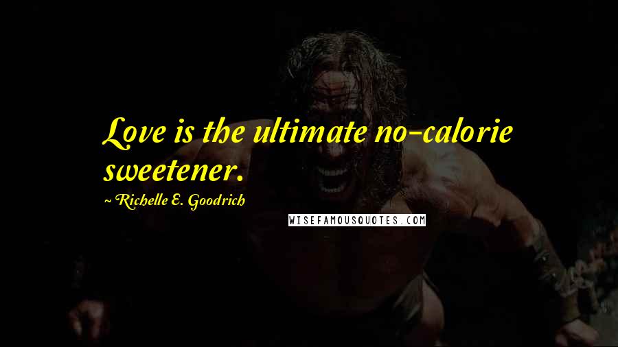 Richelle E. Goodrich Quotes: Love is the ultimate no-calorie sweetener.