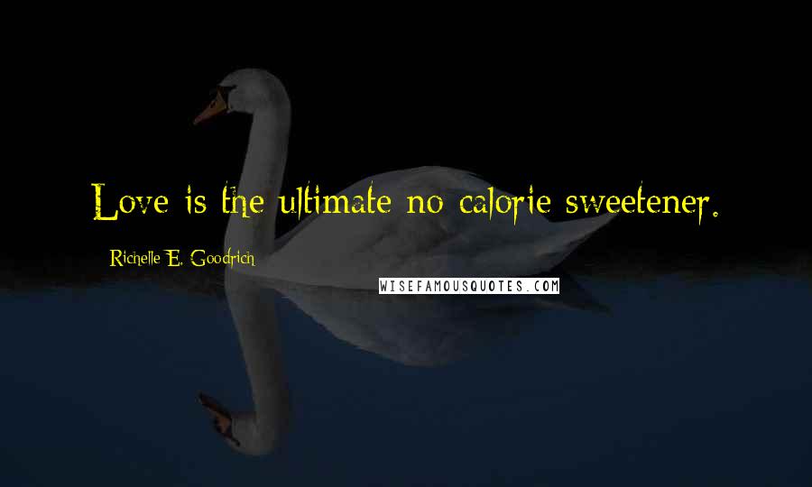 Richelle E. Goodrich Quotes: Love is the ultimate no-calorie sweetener.