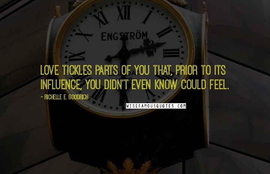 Richelle E. Goodrich Quotes: Love tickles parts of you that, prior to its influence, you didn't even know could feel.