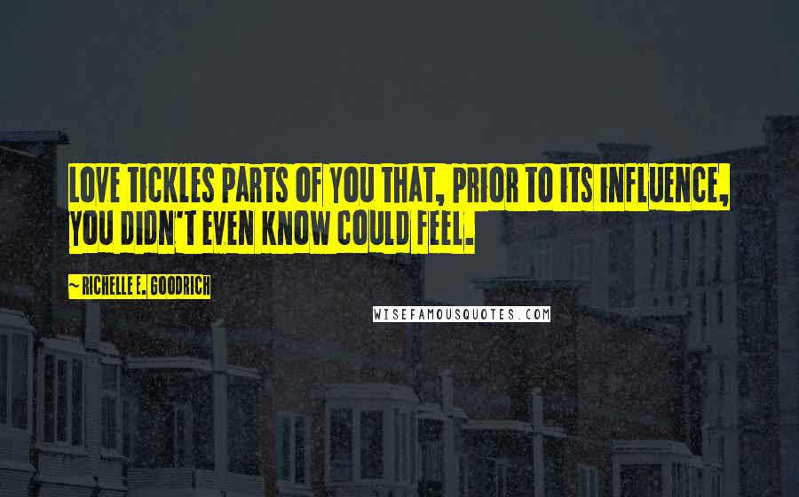 Richelle E. Goodrich Quotes: Love tickles parts of you that, prior to its influence, you didn't even know could feel.