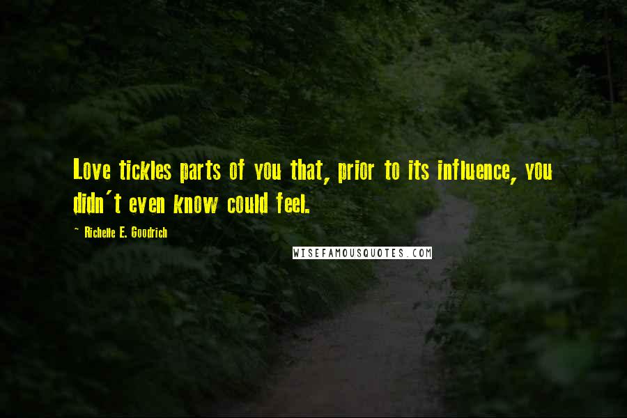 Richelle E. Goodrich Quotes: Love tickles parts of you that, prior to its influence, you didn't even know could feel.