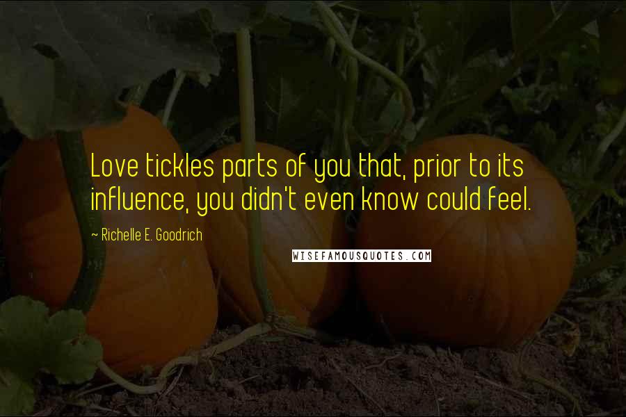 Richelle E. Goodrich Quotes: Love tickles parts of you that, prior to its influence, you didn't even know could feel.