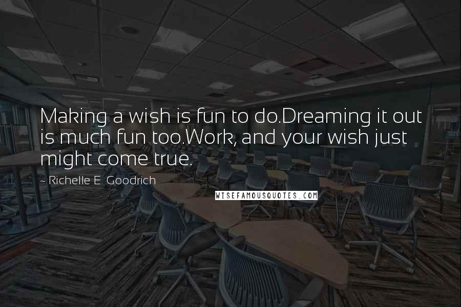 Richelle E. Goodrich Quotes: Making a wish is fun to do.Dreaming it out is much fun too.Work, and your wish just might come true.