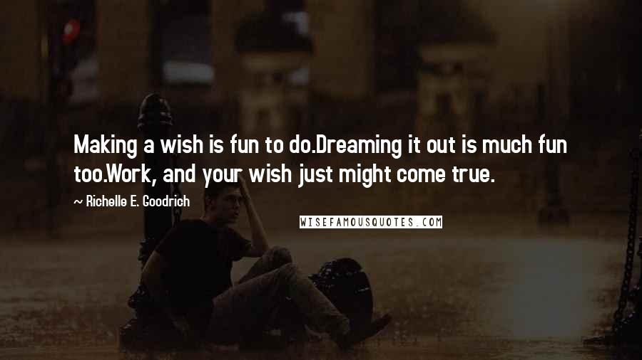 Richelle E. Goodrich Quotes: Making a wish is fun to do.Dreaming it out is much fun too.Work, and your wish just might come true.