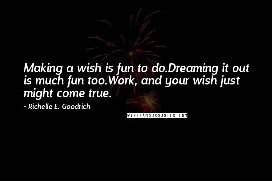 Richelle E. Goodrich Quotes: Making a wish is fun to do.Dreaming it out is much fun too.Work, and your wish just might come true.