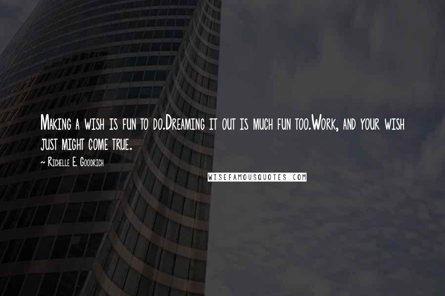 Richelle E. Goodrich Quotes: Making a wish is fun to do.Dreaming it out is much fun too.Work, and your wish just might come true.